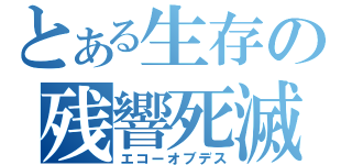 とある生存の残響死滅（エコーオブデス）