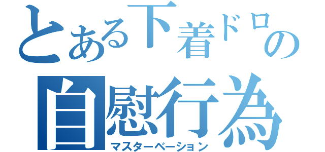 とある下着ドロの自慰行為（マスターベーション）