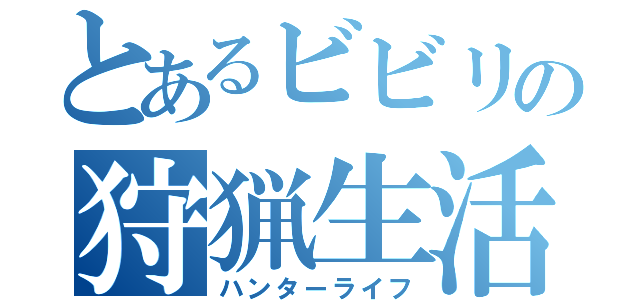 とあるビビリの狩猟生活（ハンターライフ）