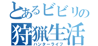 とあるビビリの狩猟生活（ハンターライフ）