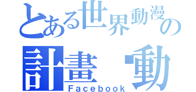 とある世界動漫化の計畫啟動（Ｆａｃｅｂｏｏｋ）