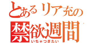 とあるリア充の禁欲週間（いちゃつきたい）