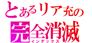 とあるリア充の完全消滅（インデックス）