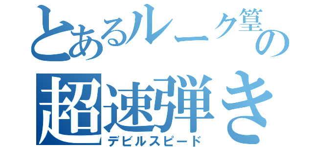 とあるルーク篁の超速弾き（デビルスピード）