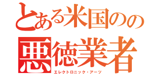 とある米国のの悪徳業者（エレクトロニック・アーツ）