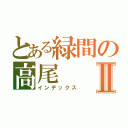 とある緑間の高尾Ⅱ（インデックス）