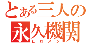 とある三人の永久機関（とわメン）