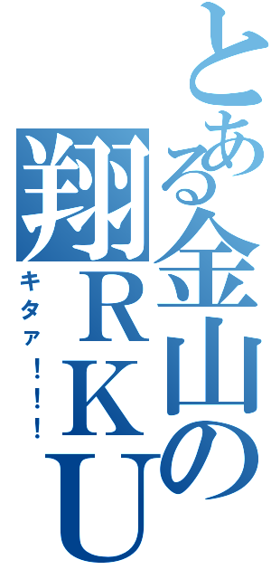 とある金山の翔ＲＫＵ（キタァ！！！）