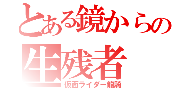 とある鏡からの生残者（仮面ライダー龍騎）