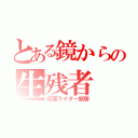 とある鏡からの生残者（仮面ライダー龍騎）