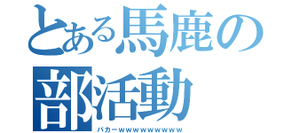 とある馬鹿の部活動（バカーｗｗｗｗｗｗｗｗｗ）