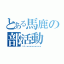 とある馬鹿の部活動（バカーｗｗｗｗｗｗｗｗｗ）