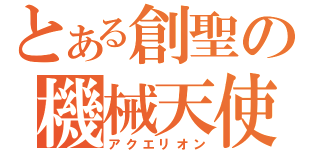 とある創聖の機械天使（アクエリオン）