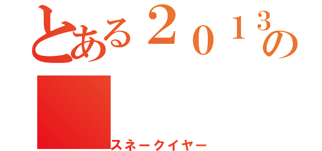 とある２０１３年の（スネークイヤー）