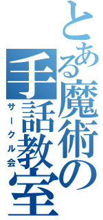 とある魔術の手話教室（サークル会）