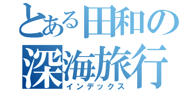 とある田和の深海旅行（インデックス）