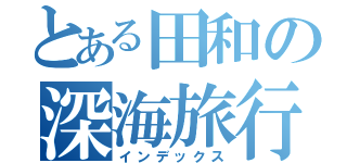 とある田和の深海旅行（インデックス）