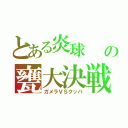 とある炎球　　の甕大決戦（ガメラＶＳクッパ）