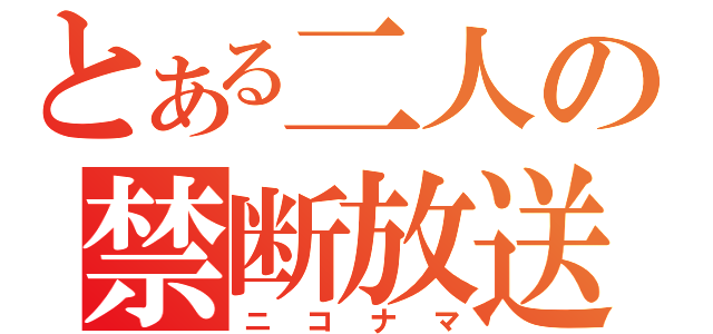 とある二人の禁断放送（ニコナマ）