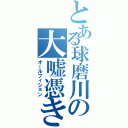 とある球磨川の大嘘憑き（オールフィション）