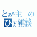 とある主のひｙ雑談（ドＭ、へたれ）