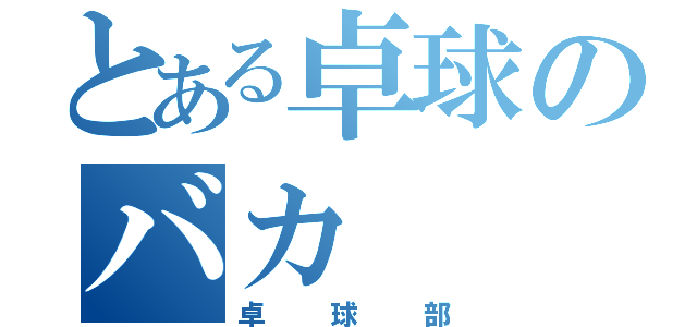 とある卓球のバカ（卓球部）