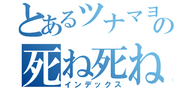 とあるツナマヨの死ね死ね死ね（インデックス）