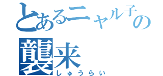 とあるニャル子の襲来（しゅうらい）