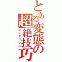 とある変態の超絶技巧（インデックス）