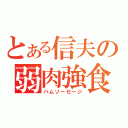 とある信夫の弱肉強食（ハムソーセージ）