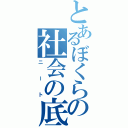 とあるぼくらの社会の底辺（ニート）