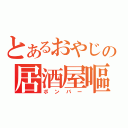 とあるおやじの居酒屋嘔吐（ボンバー）