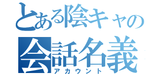 とある陰キャの会話名義（アカウント）