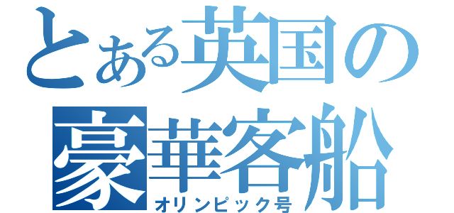 とある英国の豪華客船（オリンピック号）