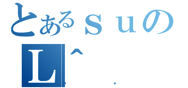 とあるｓｕのＬ＾（޲ذ）