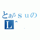 とあるｓｕのＬ＾（޲ذ）