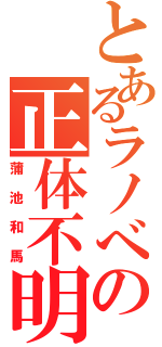 とあるラノべの正体不明（蒲池和馬）