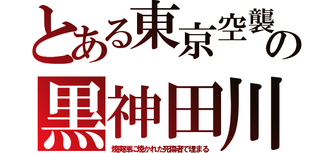 とある東京空襲の黒神田川（焼夷弾に焼かれた死傷者で埋まる）