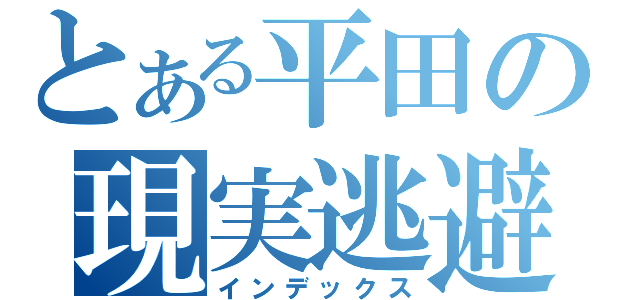 とある平田の現実逃避（インデックス）