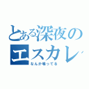 とある深夜のエスカレ（なんか鳴ってる）