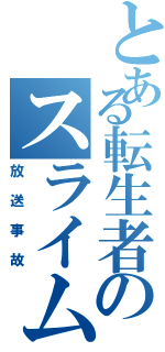 とある転生者のスライムになった件（放送事故）