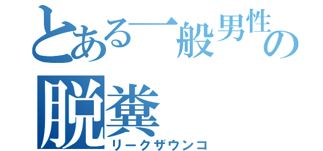 とある一般男性の脱糞（リークザウンコ）