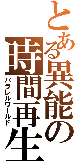 とある異能の時間再生（パラレルワールド）