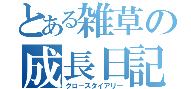 とある雑草の成長日記（グロースダイアリー）