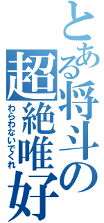 とある将斗の超絶唯好き（わらわないでくれ）