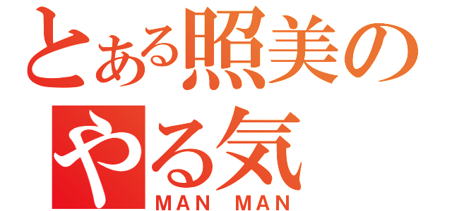 とある照美のやる気（ＭＡＮ ＭＡＮ）