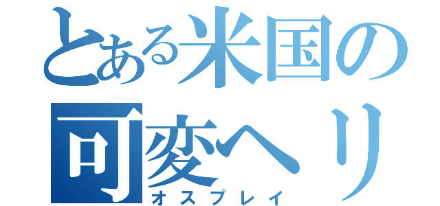 とある米国の可変ヘリ（オスプレイ）