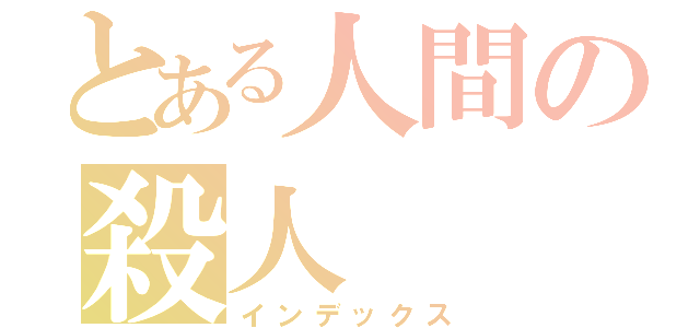 とある人間の殺人（インデックス）