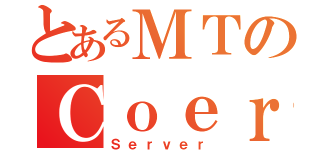 とあるＭＴのＣｏｅｒ（Ｓｅｒｖｅｒ）