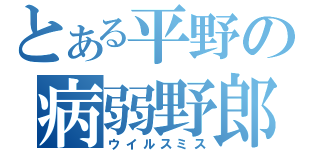 とある平野の病弱野郎（ウイルスミス）